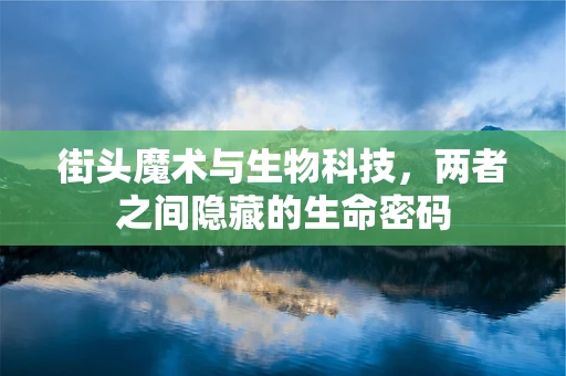 街头魔术与生物科技，两者之间隐藏的生命密码