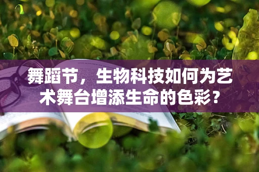 舞蹈节，生物科技如何为艺术舞台增添生命的色彩？