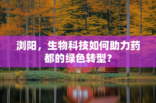 浏阳，生物科技如何助力药都的绿色转型？