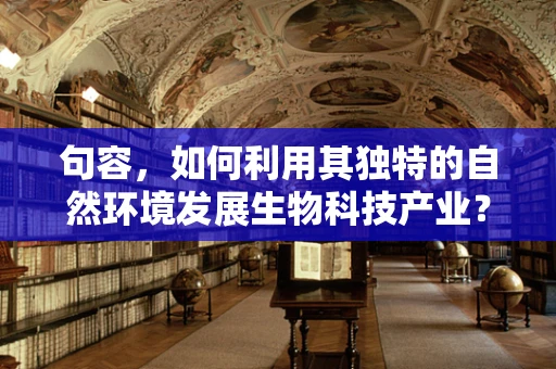 句容，如何利用其独特的自然环境发展生物科技产业？