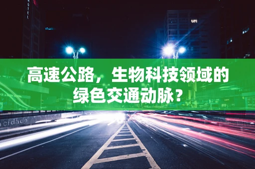 高速公路，生物科技领域的绿色交通动脉？