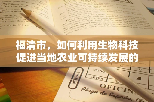 福清市，如何利用生物科技促进当地农业可持续发展的绿色之路？