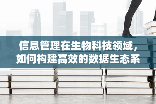 信息管理在生物科技领域，如何构建高效的数据生态系统？