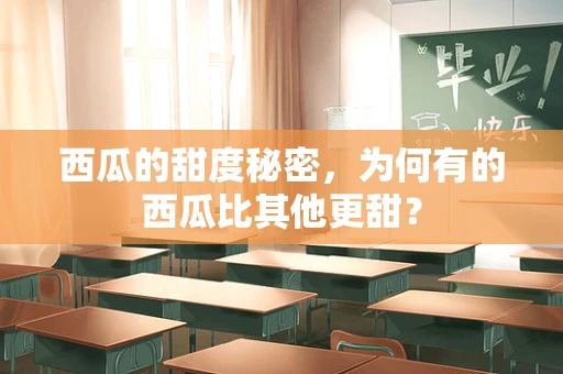 西瓜的甜度秘密，为何有的西瓜比其他更甜？