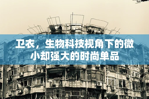 卫衣，生物科技视角下的微小却强大的时尚单品