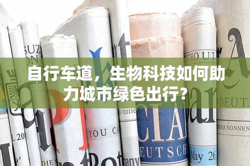 自行车道，生物科技如何助力城市绿色出行？