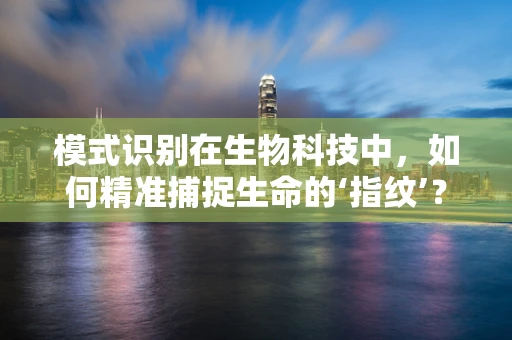 模式识别在生物科技中，如何精准捕捉生命的‘指纹’？