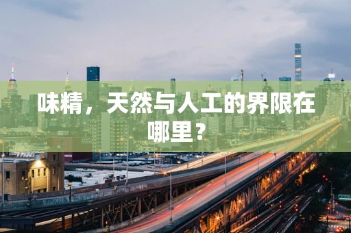 味精，天然与人工的界限在哪里？