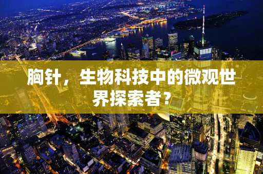 胸针，生物科技中的微观世界探索者？