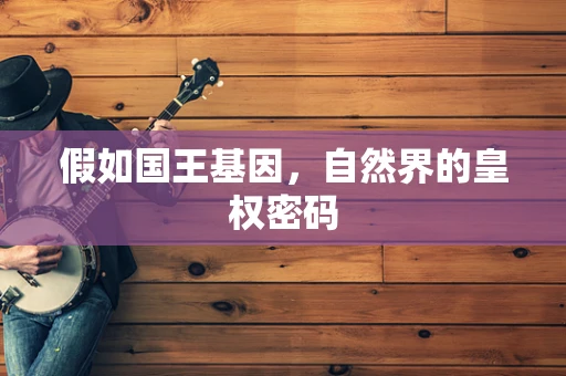 假如国王基因，自然界的皇权密码