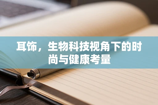耳饰，生物科技视角下的时尚与健康考量