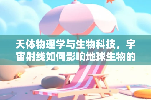 天体物理学与生物科技，宇宙射线如何影响地球生物的遗传密码？