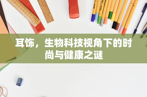 耳饰，生物科技视角下的时尚与健康之谜