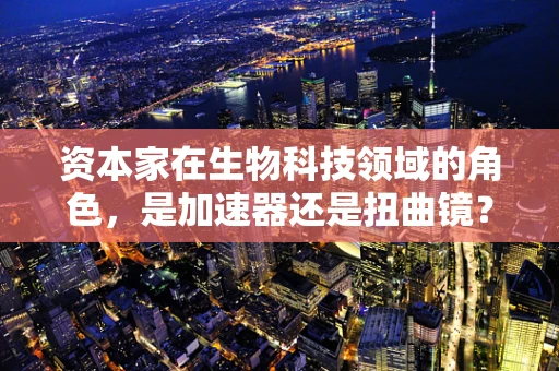 资本家在生物科技领域的角色，是加速器还是扭曲镜？