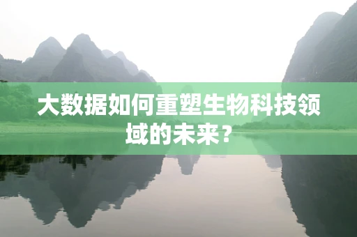 大数据如何重塑生物科技领域的未来？