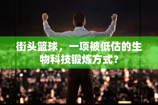 街头篮球，一项被低估的生物科技锻炼方式？