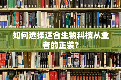 如何选择适合生物科技从业者的正装？