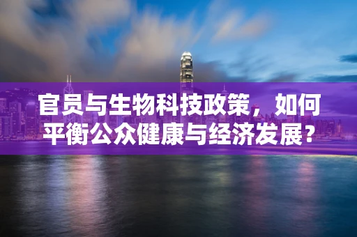 官员与生物科技政策，如何平衡公众健康与经济发展？