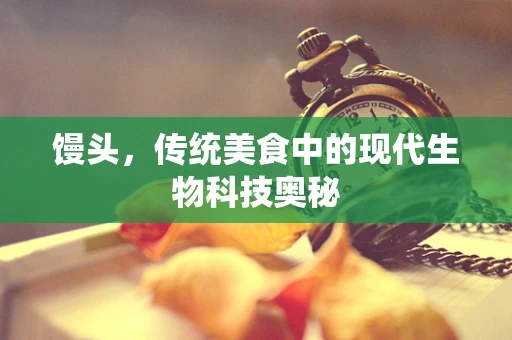 馒头，传统美食中的现代生物科技奥秘