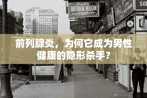 前列腺炎，为何它成为男性健康的隐形杀手？