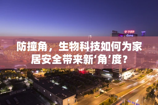 防撞角，生物科技如何为家居安全带来新‘角’度？