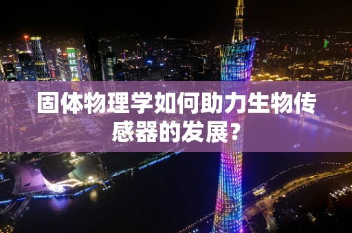 固体物理学如何助力生物传感器的发展？