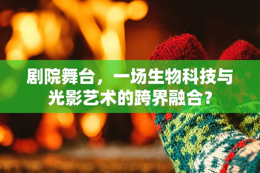 剧院舞台，一场生物科技与光影艺术的跨界融合？