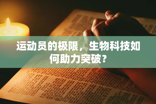 运动员的极限，生物科技如何助力突破？