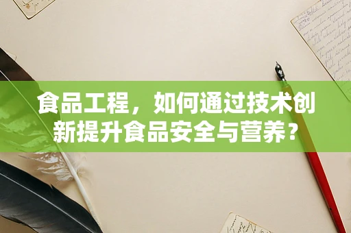 食品工程，如何通过技术创新提升食品安全与营养？