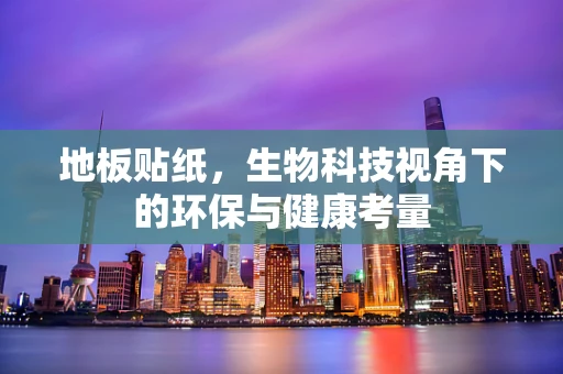 地板贴纸，生物科技视角下的环保与健康考量