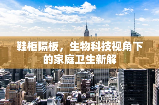 鞋柜隔板，生物科技视角下的家庭卫生新解