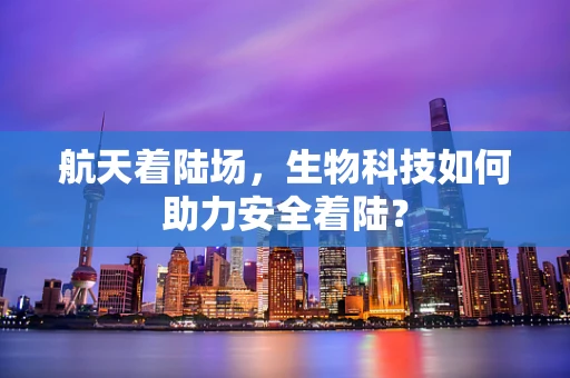 航天着陆场，生物科技如何助力安全着陆？
