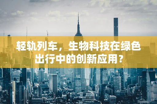 轻轨列车，生物科技在绿色出行中的创新应用？