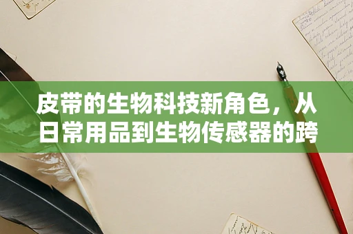 皮带的生物科技新角色，从日常用品到生物传感器的跨界尝试？