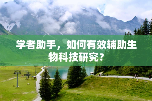 学者助手，如何有效辅助生物科技研究？