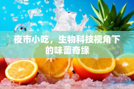 夜市小吃，生物科技视角下的味蕾奇缘
