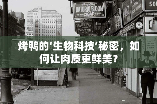 烤鸭的‘生物科技’秘密，如何让肉质更鲜美？