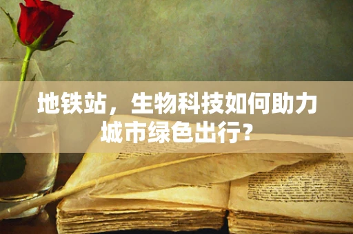 地铁站，生物科技如何助力城市绿色出行？