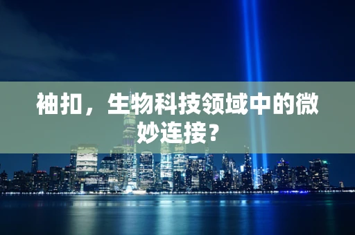 袖扣，生物科技领域中的微妙连接？