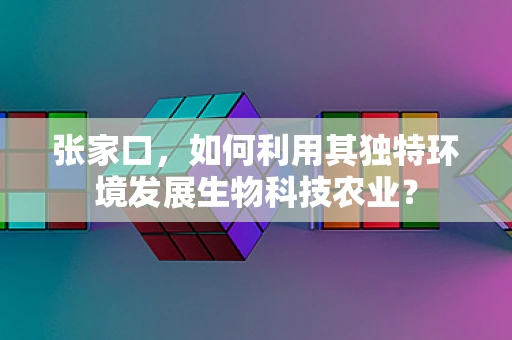 张家口，如何利用其独特环境发展生物科技农业？