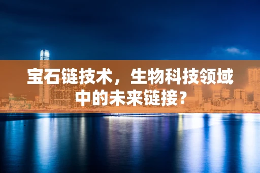 宝石链技术，生物科技领域中的未来链接？