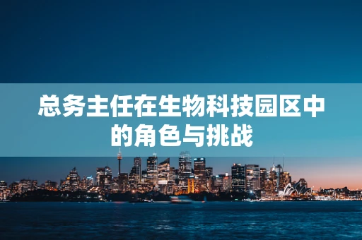 总务主任在生物科技园区中的角色与挑战