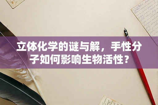 立体化学的谜与解，手性分子如何影响生物活性？