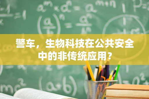 警车，生物科技在公共安全中的非传统应用？