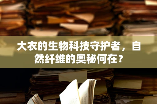 大衣的生物科技守护者，自然纤维的奥秘何在？