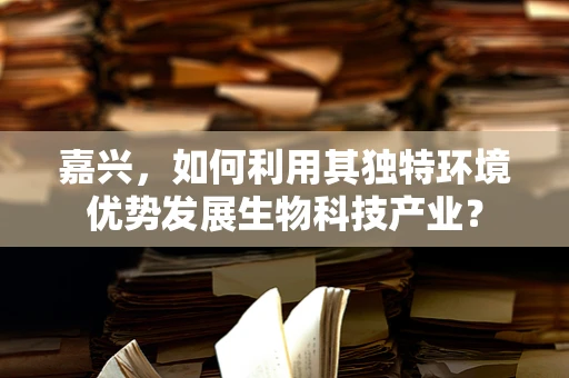 嘉兴，如何利用其独特环境优势发展生物科技产业？