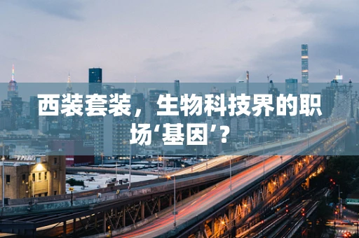西装套装，生物科技界的职场‘基因’？