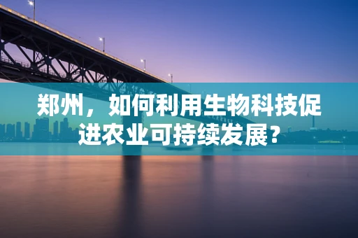 郑州，如何利用生物科技促进农业可持续发展？