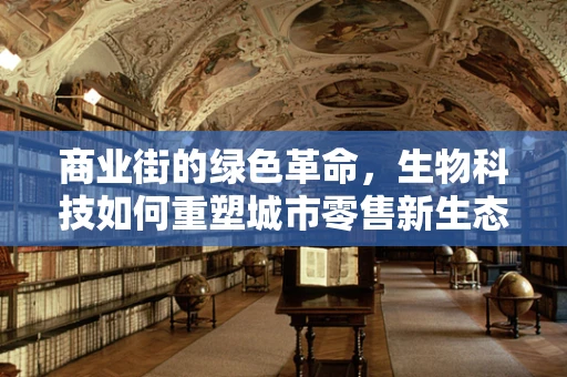 商业街的绿色革命，生物科技如何重塑城市零售新生态？
