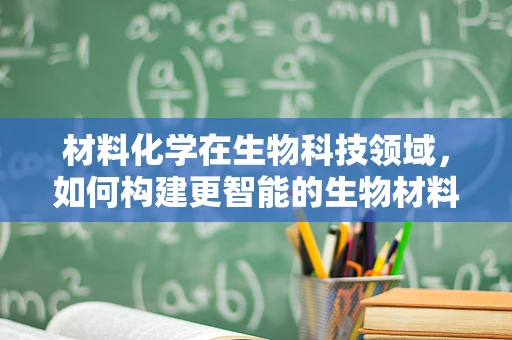 材料化学在生物科技领域，如何构建更智能的生物材料？